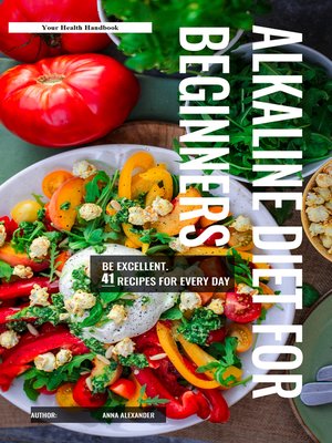 cover image of The Alkaline Diet For Beginners. 41 Recipes for Every Day. Be Excellent!